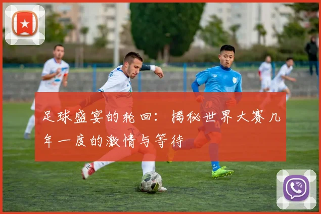 足球盛宴的轮回：揭秘世界大赛几年一度的激情与等待