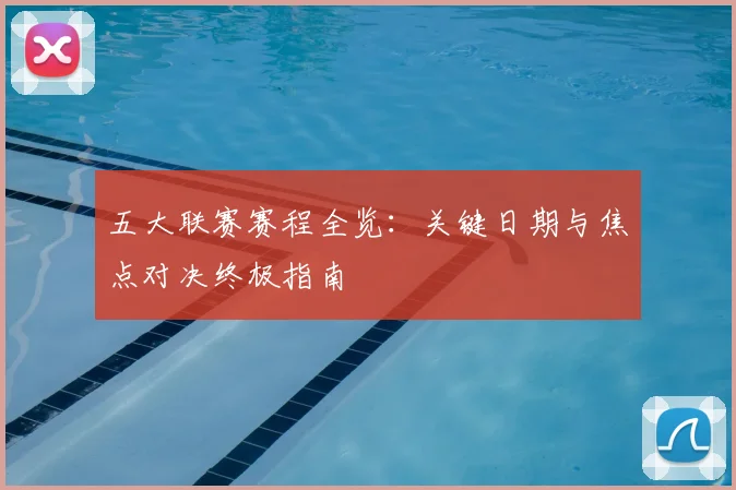 五大联赛赛程全览:关键日期与焦点对决终极指南