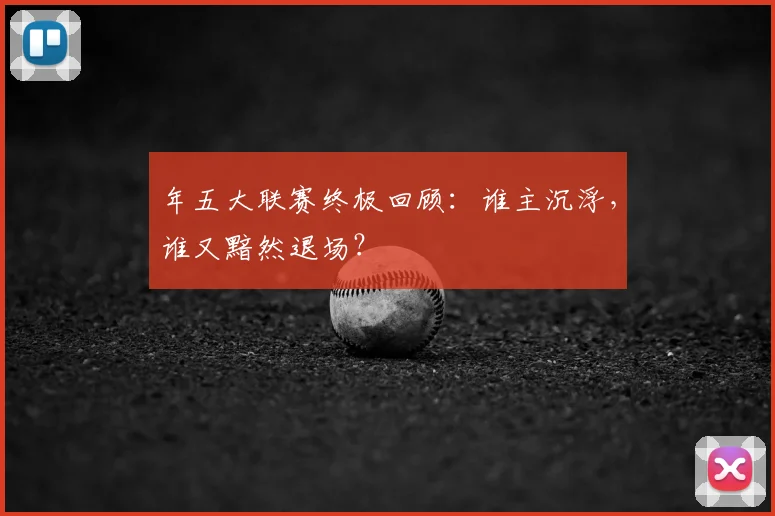 年五大联赛终极回顾：谁主沉浮，谁又黯然退场？