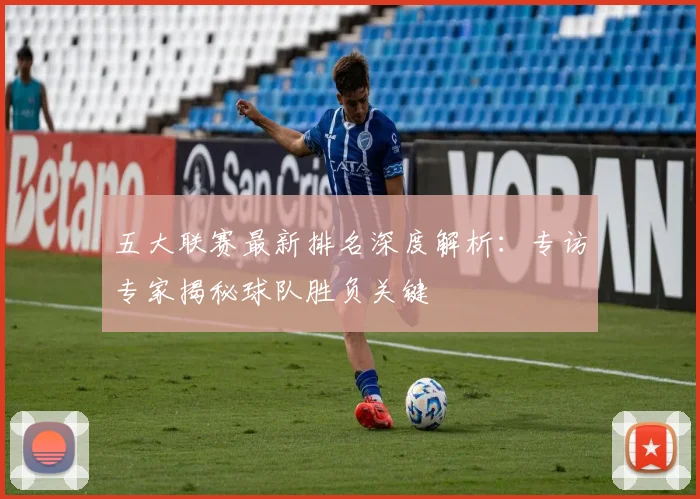 五大联赛最新排名深度解析：专访专家揭秘球队胜负关键