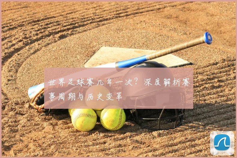 世界足球赛几年一次？深度解析赛事周期与历史变革