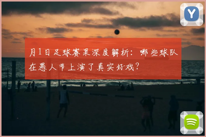 月1日足球赛果深度解析：哪些球队在愚人节上演了真实好戏？