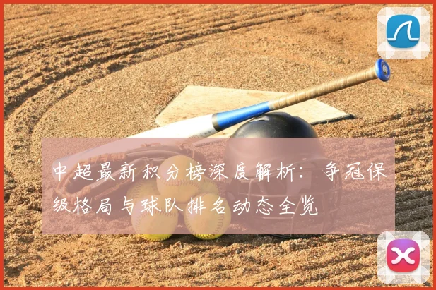 中超最新积分榜深度解析：争冠保级格局与球队排名动态全览
