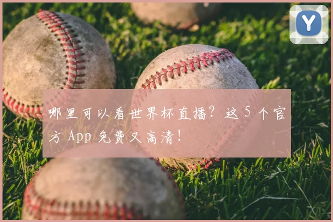 哪里可以看世界杯直播？这 5 个官方 App 免费又高清！