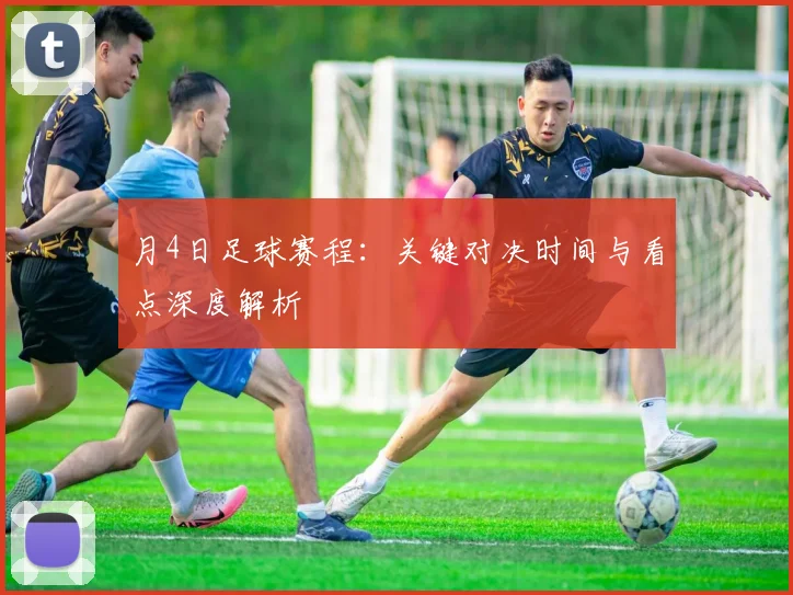 月4日足球赛程：关键对决时间与看点深度解析