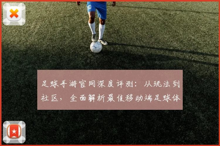 足球手游官网深度评测：从玩法到社区，全面解析最佳移动端足球体验
