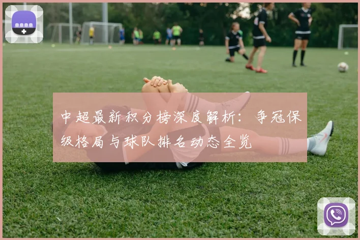 中超最新积分榜深度解析：争冠保级格局与球队排名动态全览