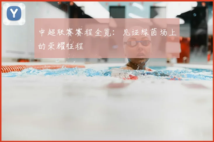 中超联赛赛程全览:见证绿茵场上的荣耀征程