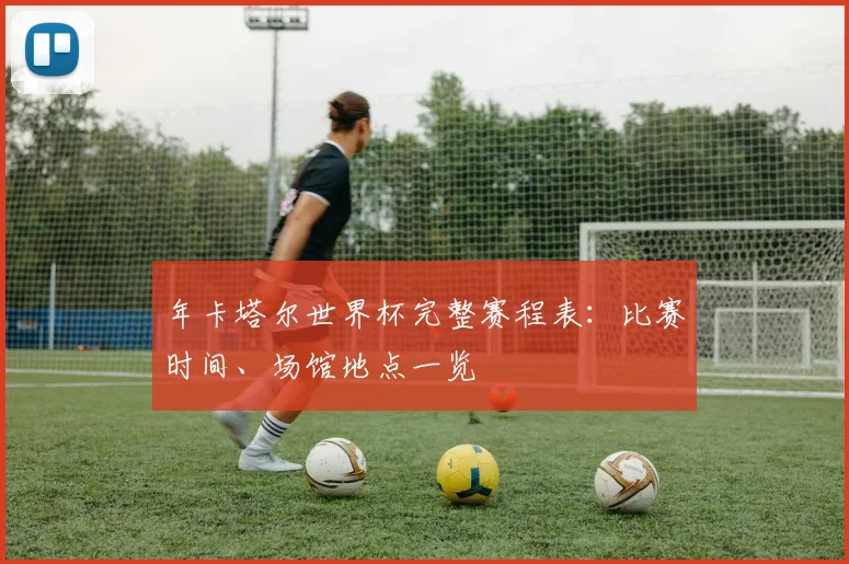 年卡塔尔世界杯完整赛程表：比赛时间、场馆地点一览