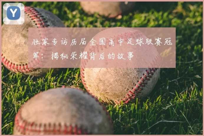 独家专访历届全国高中足球联赛冠军：揭秘荣耀背后的故事