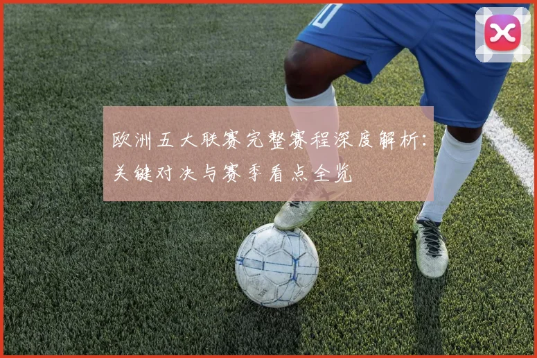 欧洲五大联赛完整赛程深度解析：关键对决与赛季看点全览