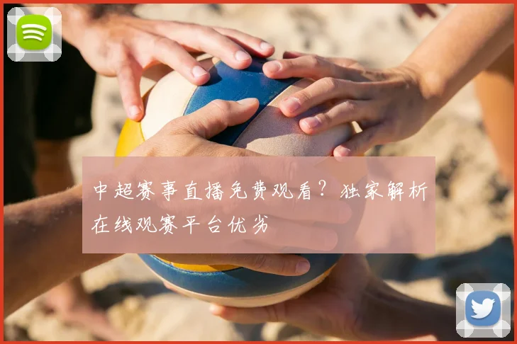中超赛事直播免费观看？独家解析在线观赛平台优劣